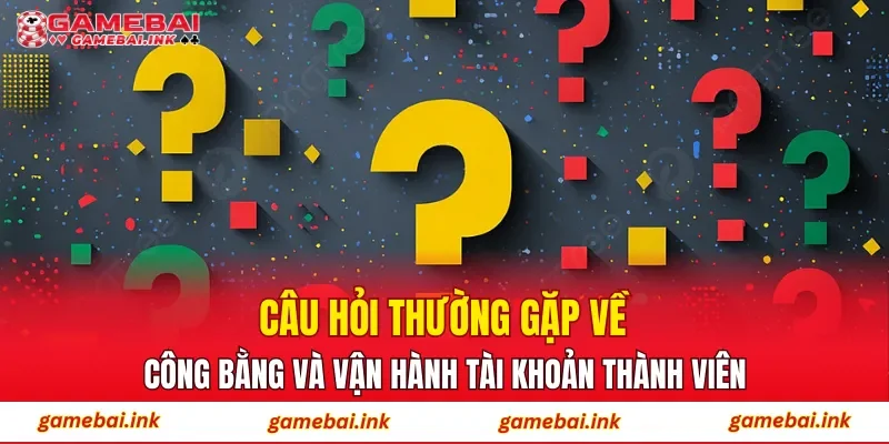 Câu Hỏi Thường Gặp 3 Câu hỏi thường gặp về công bằng và vận hành tài khoản thành viên