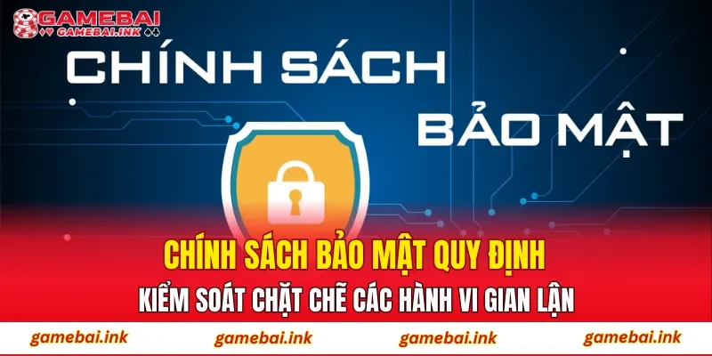 Chính Sách Bảo Mật 4 Chính sách bảo mật quy định kiểm soát chặt chẽ các hành vi gian lận