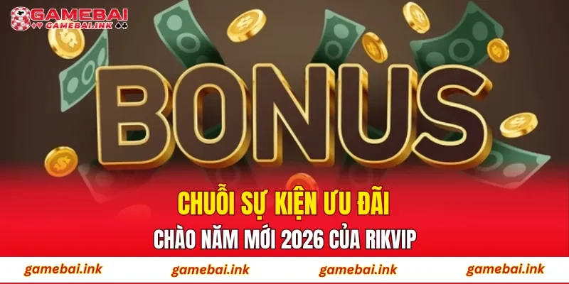 RIKVIP – Trải Nghiệm Sân Chơi Cá Cược Được Săn Đón Hiện Nay 4 Chuỗi sự kiện ưu đãi chào năm mới 2026 của RIKVIP