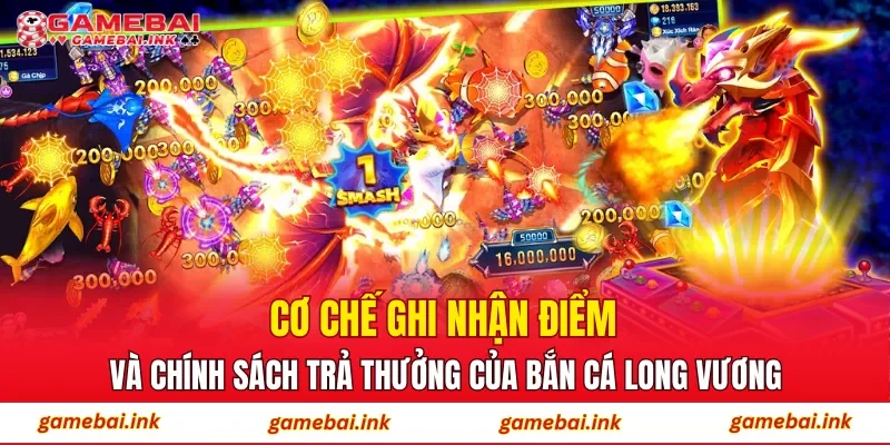 Bắn Cá Long Vương – Hành Trình Chinh Phục Kho Báu Dưới Biển 3 Cơ chế ghi nhận điểm và chính sách trả thưởng của Bắn Cá Long Vương