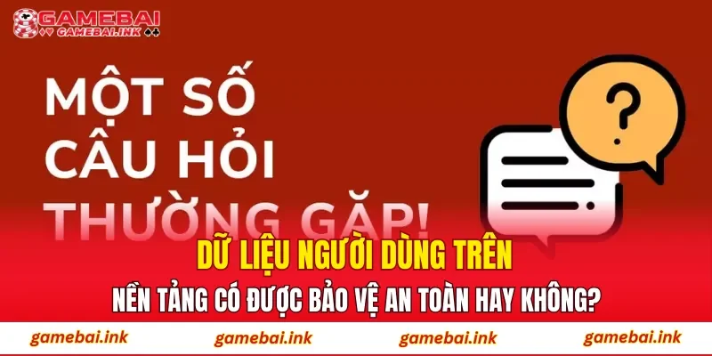 Câu Hỏi Thường Gặp 2 Dữ liệu người dùng trên nền tảng có được bảo vệ an toàn hay không?