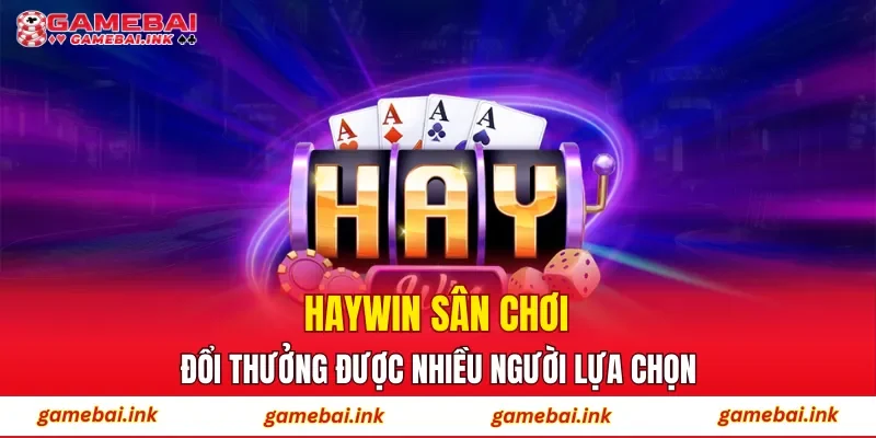 HAYWIN – Sân Chơi Đổi Thưởng Được Nhiều Người Lựa Chọn 1 HAYWIN
