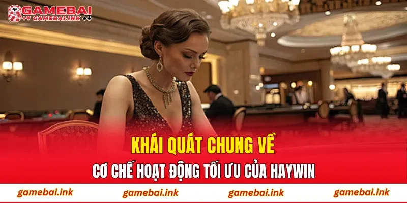 HAYWIN – Sân Chơi Đổi Thưởng Được Nhiều Người Lựa Chọn 2 Khái quát chung về cơ chế hoạt động tối ưu của HAYWIN