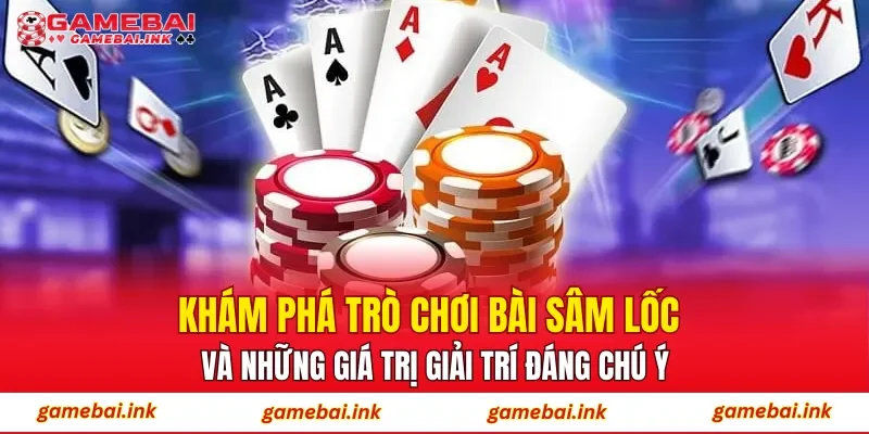 Khám phá trò chơi bài sâm lốc và những giá trị giải trí đáng chú ý