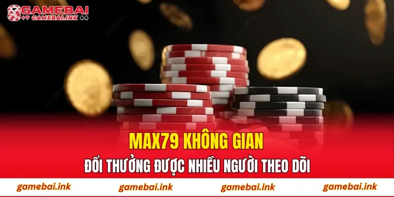 MAX79 – Sân Chơi Rinh Thưởng Hàng Đầu Được Newbie Quan Tâm 1 MAX79