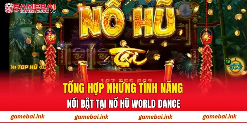 Nổ Hũ World Dance – Siêu Phẩm Giải Trí Được Newbie Yêu Thích 4 Tổng hợp những tính năng nổi bật tại Nổ Hũ World Dance