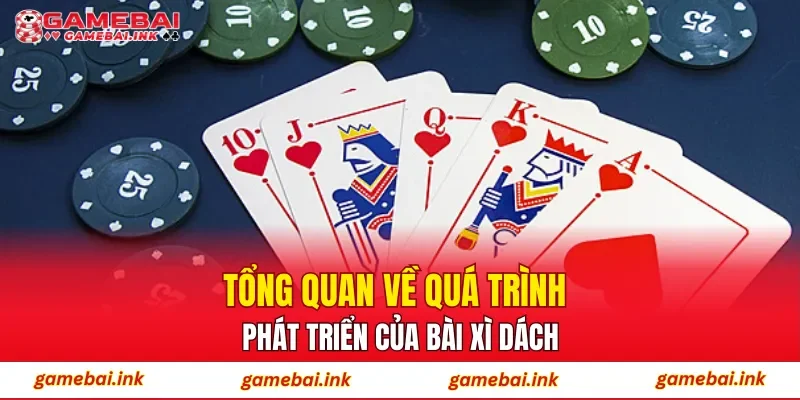 Xì Dách – Trải Nghiệm Chơi Bài Theo Nhịp Nhanh Từ Cao Thủ 2 Tổng quan về quá trình phát triển của bài xì dách