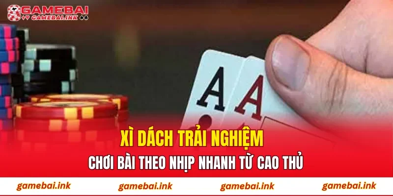 Xì Dách – Trải Nghiệm Chơi Bài Theo Nhịp Nhanh Từ Cao Thủ 1 Xì Dách